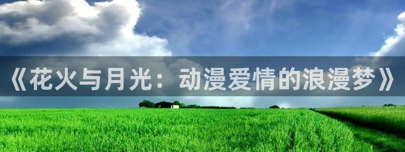 里在线观看番动漫:《花火与月光:动漫爱情的浪漫梦》配图