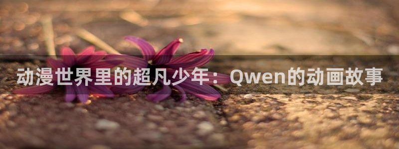 里番神作在线观看动漫：动漫世界里的超凡少年：Qwen的动画故事配图