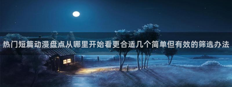 里番在线观看全集动漫：热门短篇动漫盘点从哪里开始看更合适几个简单但有效的筛选办法配图