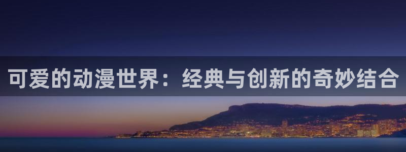 中文里番动漫在线观看：可爱的动漫世界：经典与创新的奇妙结合配图