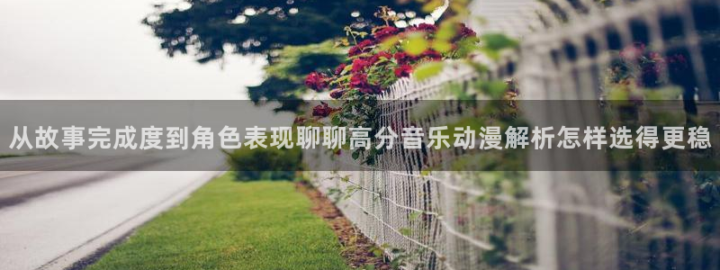 里番美晴动漫在线观看：从故事完成度到角色表现聊聊高分音乐动漫解析怎样选得更稳配图