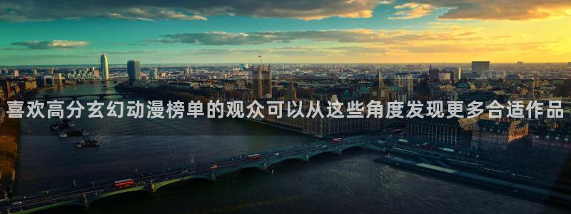 里番恶戏动漫在线观看:喜欢高分玄幻动漫榜单的观众可以从这些角度发现更多合适作品配图