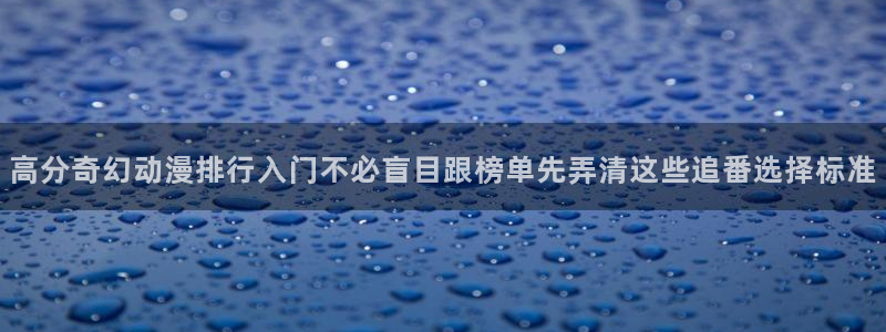 有码里番动漫在线观看：高分奇幻动漫排行入门不必盲目跟榜单先弄清这些追番选择标准配图