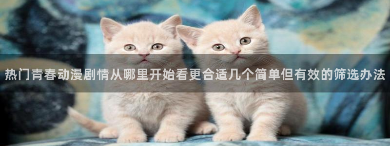 熟肉里番动漫在线观看：热门青春动漫剧情从哪里开始看更合适几个简单但有效的筛选办法配图