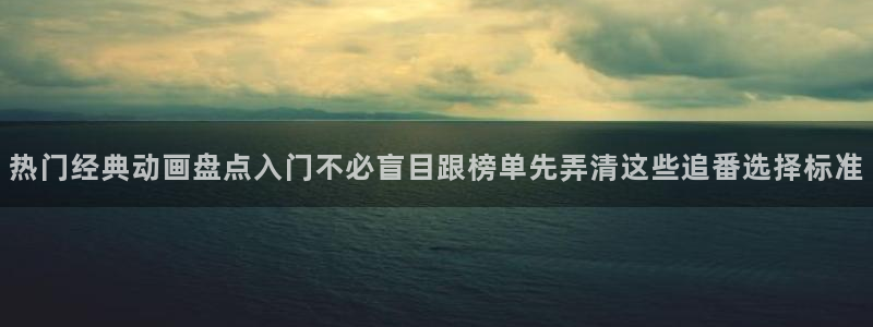 小女里番动漫在线观看：热门经典动画盘点入门不必盲目跟榜单先弄清这些追番选择标准配图