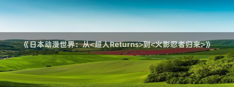 里番恶戏动漫在线观看：《日本动漫世界：从<超人Returns>到<火影忍者归来>》配图