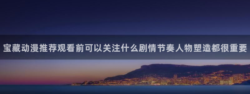 番里动漫漫画在线观看：宝藏动漫推荐观看前可以关注什么剧情节奏人物塑造都很重要配图