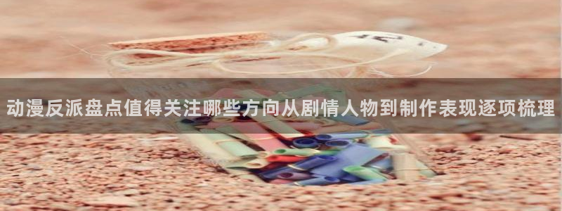 肉片动漫里番在线观看：动漫反派盘点值得关注哪些方向从剧情人物到制作表现逐项梳理配图