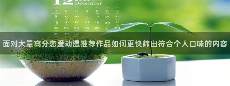 鬼父里番动漫在线观看:面对大量高分恋爱动漫推荐作品如何更快筛出符合个人口味的内容配图