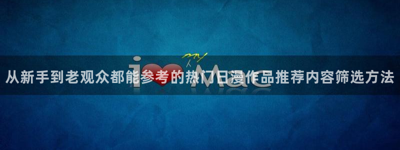 各种里番动漫在线观看：从新手到老观众都能参考的热门日漫作品推荐内容筛选方法配图