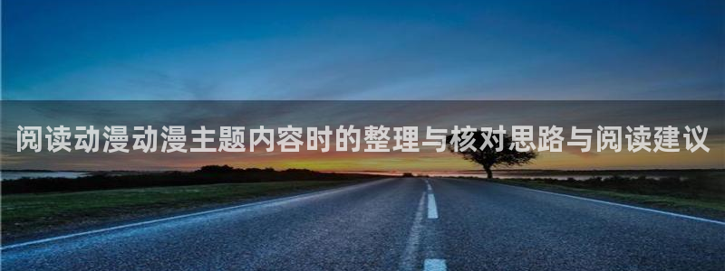 中国里番动漫在线观看:阅读动漫动漫主题内容时的整理与核对思路与阅读建议配图
