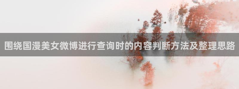 里番监禁动漫在线观看:围绕国漫美女微博进行查询时的内容判断方法及整理思路配图
