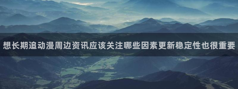 里番动漫手机在线观看:想长期追动漫周边资讯应该关注哪些因素更新稳定性也很重要配图