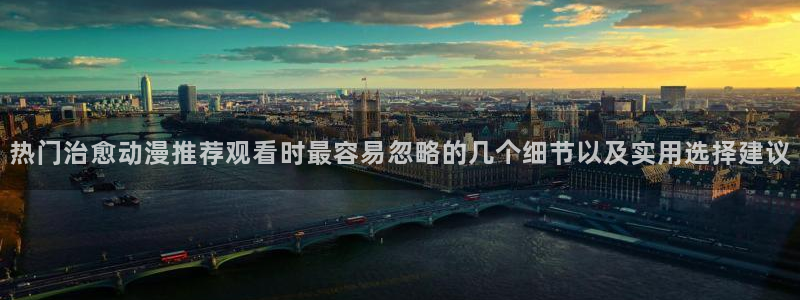 母系里番动漫在线观看:热门治愈动漫推荐观看时最容易忽略的几个细节以及实用选择建议配图