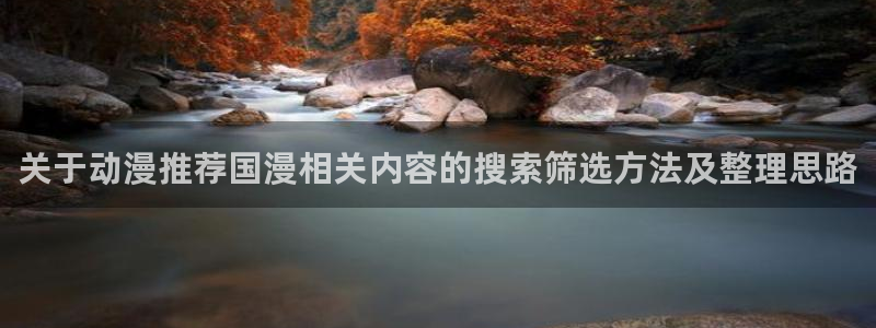 禁播里番动漫在线观看：关于动漫推荐国漫相关内容的搜索筛选方法及整理思路配图