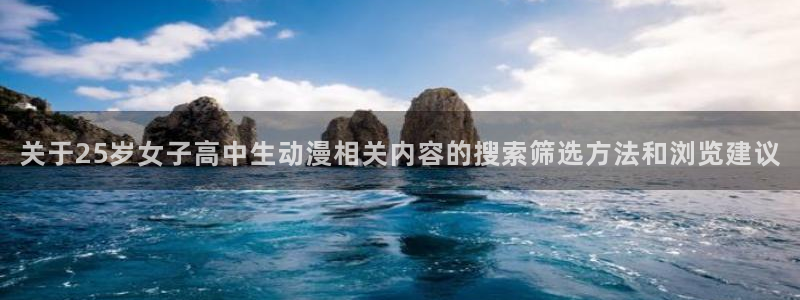 里番男男在线观看动漫:关于25岁女子高中生动漫相关内容的搜索筛选方法和浏览建议配图