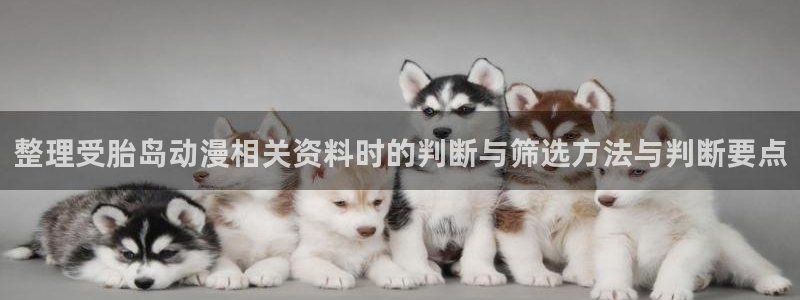 番里动漫漫画在线观看:整理受胎岛动漫相关资料时的判断与筛选方法与判断要点配图