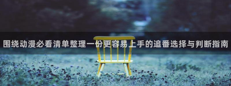 游戏里番动漫在线观看：围绕动漫必看清单整理一份更容易上手的追番选择与判断指南配图