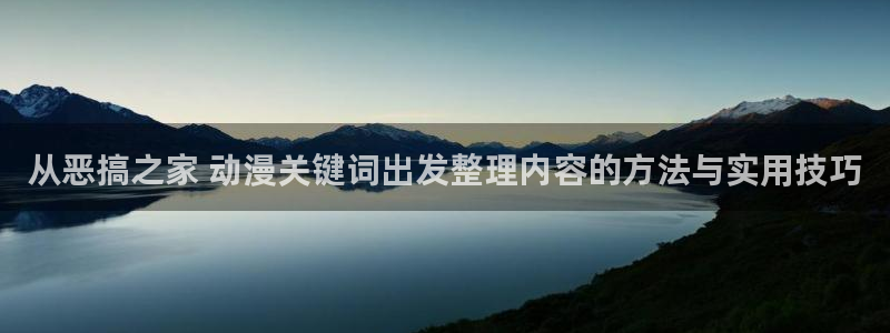 里番午夜动漫在线观看:从恶搞之家 动漫关键词出发整理内容的方法与实用技巧配图