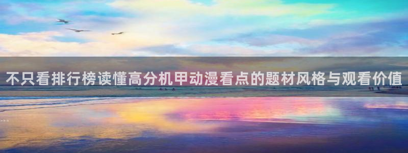 里番男男在线观看动漫:不只看排行榜读懂高分机甲动漫看点的题材风格与观看价值配图