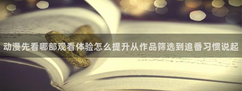 里 番 动漫在线观看:动漫先看哪部观看体验怎么提升从作品筛选到追番习惯说起配图