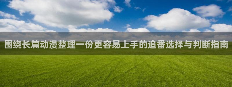 里在线观看番动漫:围绕长篇动漫整理一份更容易上手的追番选择与判断指南配图
