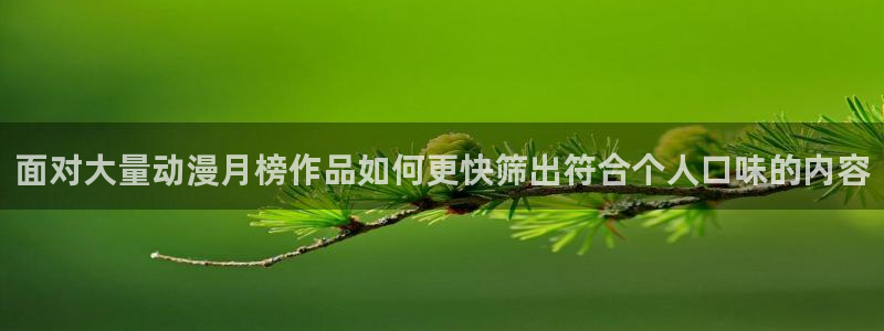 番里动漫在线观看:面对大量动漫月榜作品如何更快筛出符合个人口味的内容配图