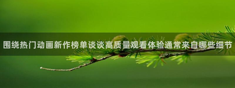 里番动漫A片在线观看：围绕热门动画新作榜单谈谈高质量观看体验通常来自哪些细节配图